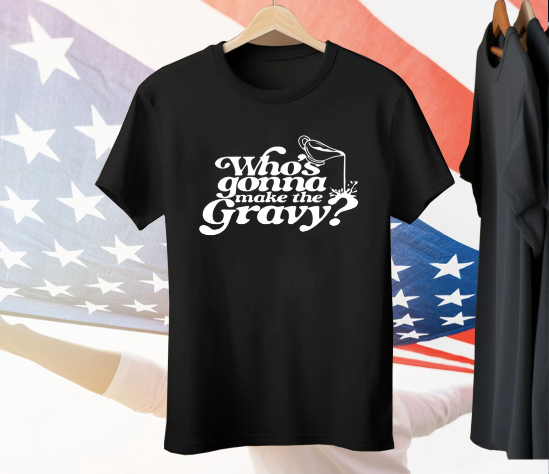 Who’s Gonna Make The Gravy Tee Shirt