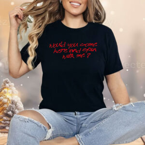 Would You Come Here And Spin With Me Shirt