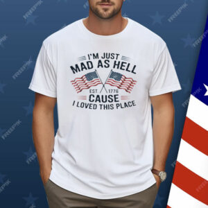 I'm Just Mad As Hell Because I Loved This Place Shirt
