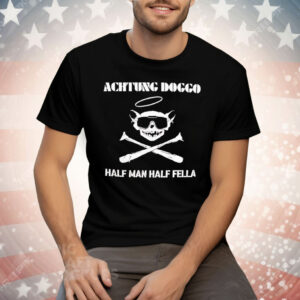 Achtung Doggo Half Man Half Fella Tee Shirt