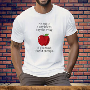 An Apple a Day Keeps Anyone Away If You Throw It Hard Enough Tee Shirt