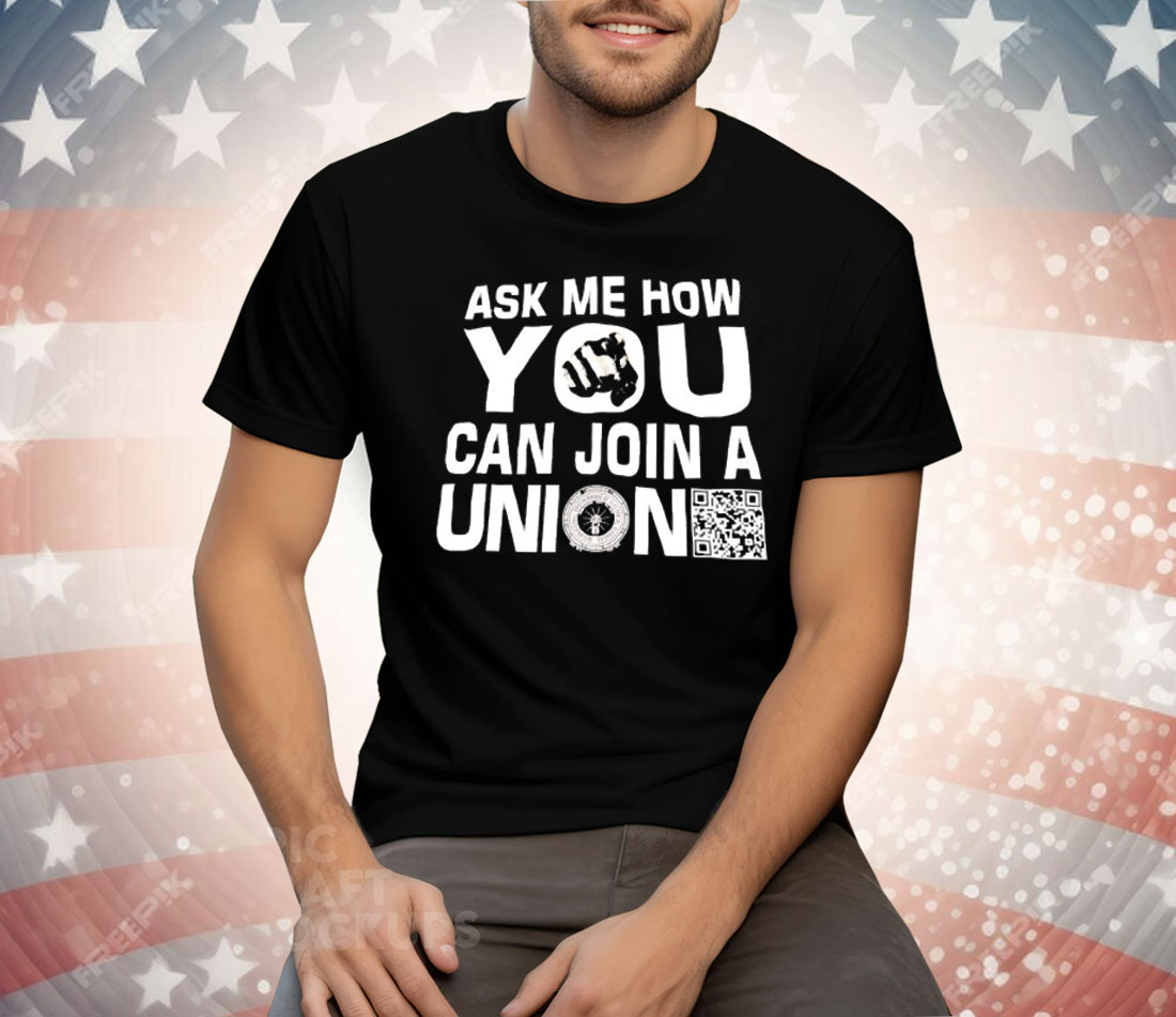 Ask Me How You Can Join A Union Tee Shirt