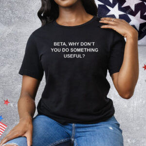 Beta Why Don’t You Do Something Useful Tee Shirt