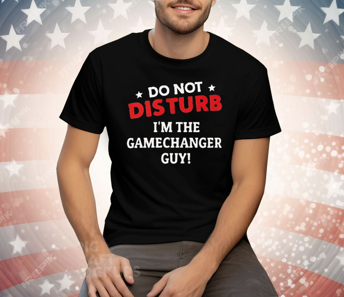 Do Not Disturb I’m The Gamechanger Guy Tee Shirt