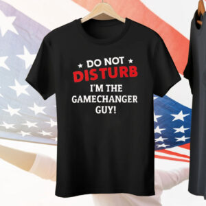 Do Not Disturb I’m The Gamechanger Guy Tee Shirt