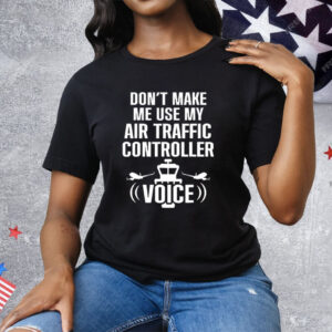Don’t Make Me Use My Air Traffic Controller Voice Tee Shirt