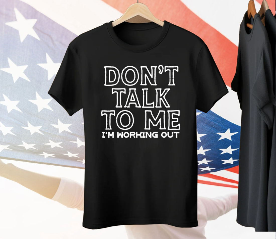 Don’t Talk To Me I’m Working Out Tee Shirt