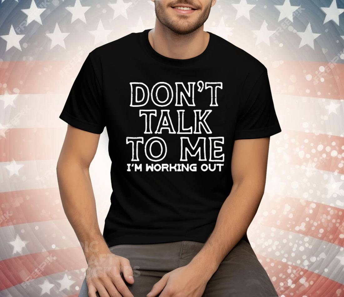 Don’t Talk To Me I’m Working Out Tee Shirt
