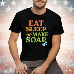 Eat Sleep Make Soap Tee Shirt