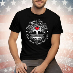 Family Reunion Our Roots Run Deep Our Love Runs Deeper Tee Shirt