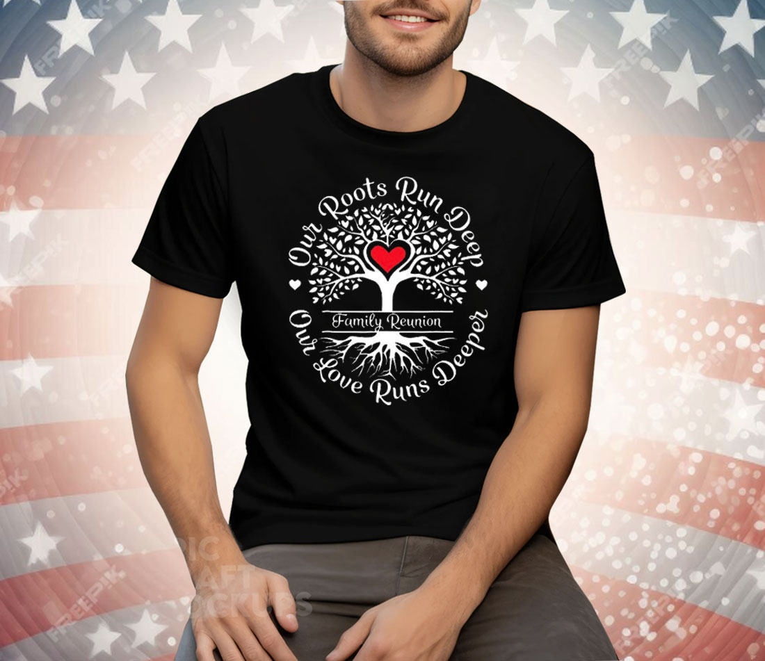 Family Reunion Our Roots Run Deep Our Love Runs Deeper Tee Shirt