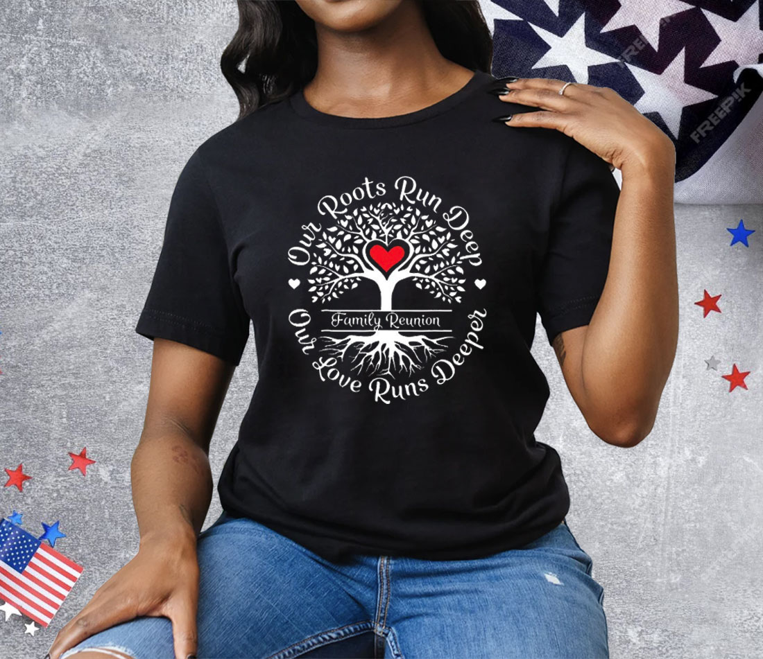 Family Reunion Our Roots Run Deep Our Love Runs Deeper Tee Shirt