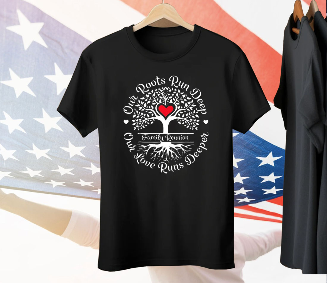 Family Reunion Our Roots Run Deep Our Love Runs Deeper Tee Shirt