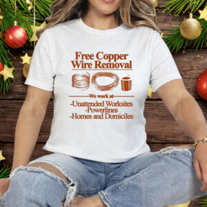 Free Copper Wire Removal We Work At Unattended Worksites Powerlines Homes And Domiciles Tee Shirt