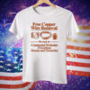 Free Copper Wire Removal We Work At Unattended Worksites Powerlines Homes And Domiciles Tee Shirt