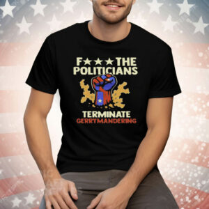 Fuck The Politicians Terminate Gerrymandering Tee Shirt