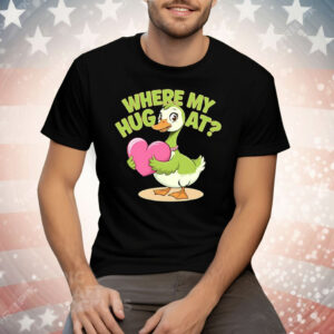 Goose Where My Hug At Tee Shirt