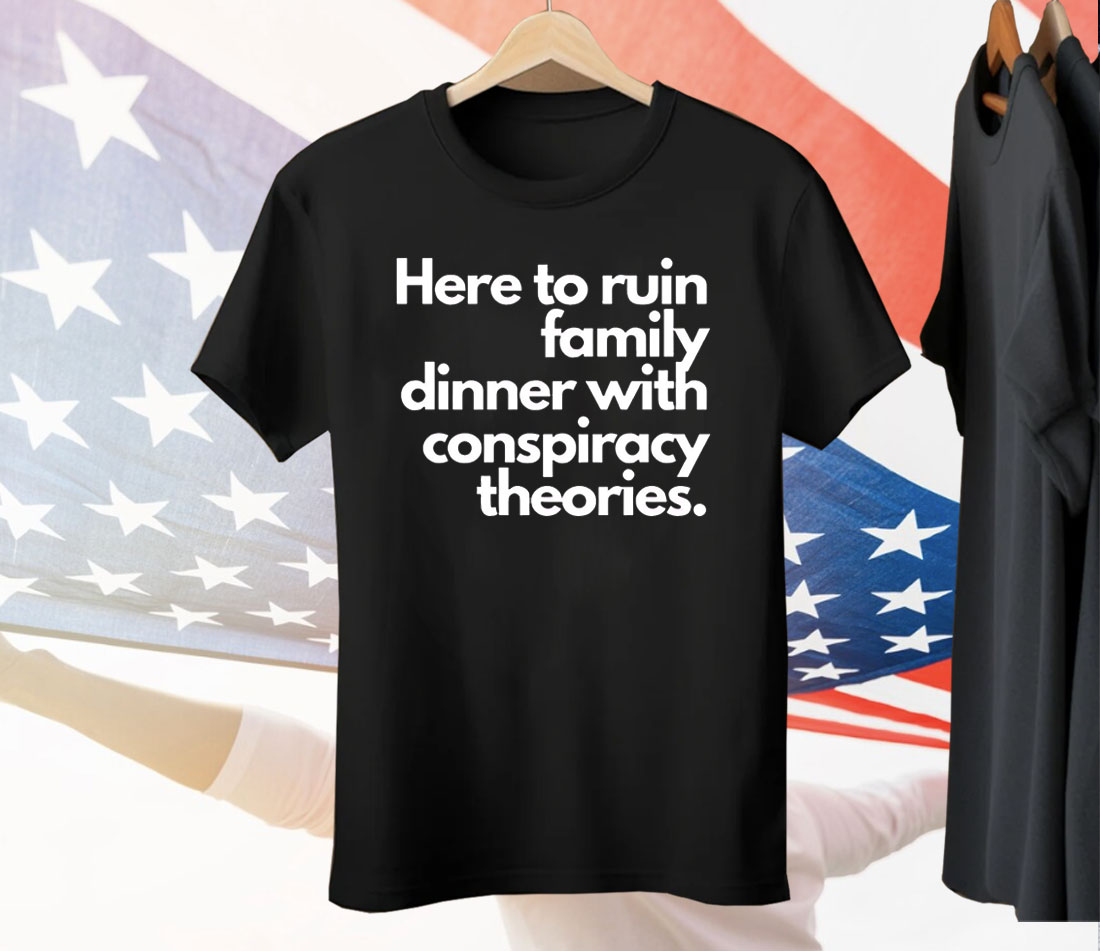 vaHere To Ruin Family Dinner With Conspiracy Theories Tee Shirt