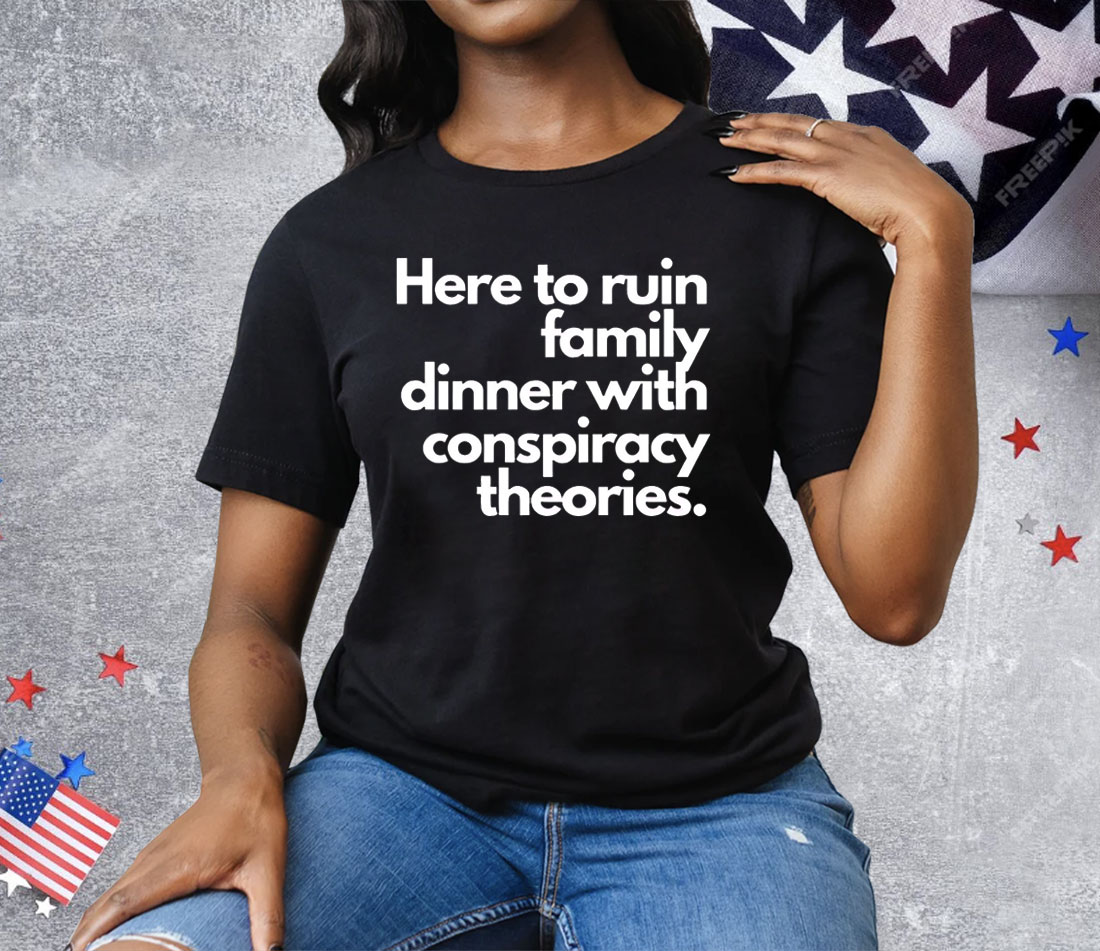 Here To Ruin Family Dinner With Conspiracy Theories Tee Shirt