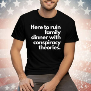 Here To Ruin Family Dinner With Conspiracy Theories Tee Shirt
