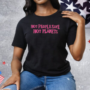 Hot People Save Hot Planets Tee Shirt