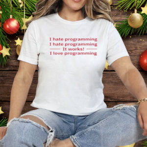 I Hate Programming It Works I Love Programming Tee Shirt