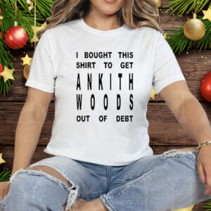 I Bought This Shirt To Get Ankith Woods Out Of Debt Tee Shirt