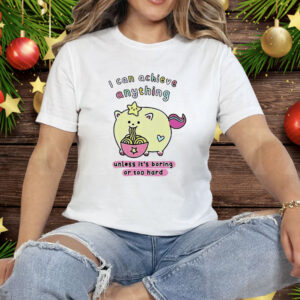I Can Achieve Anything Unless It’s Boring Or Too Hard Tee Shirt
