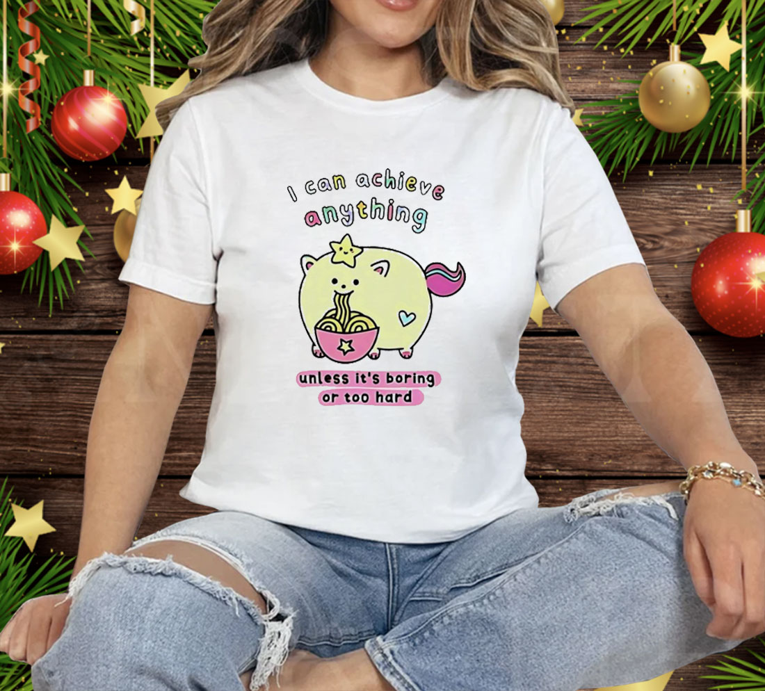 I Can Achieve Anything Unless It’s Boring Or Too Hard Tee Shirt