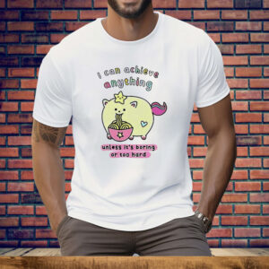 I Can Achieve Anything Unless It’s Boring Or Too Hard Tee Shirt