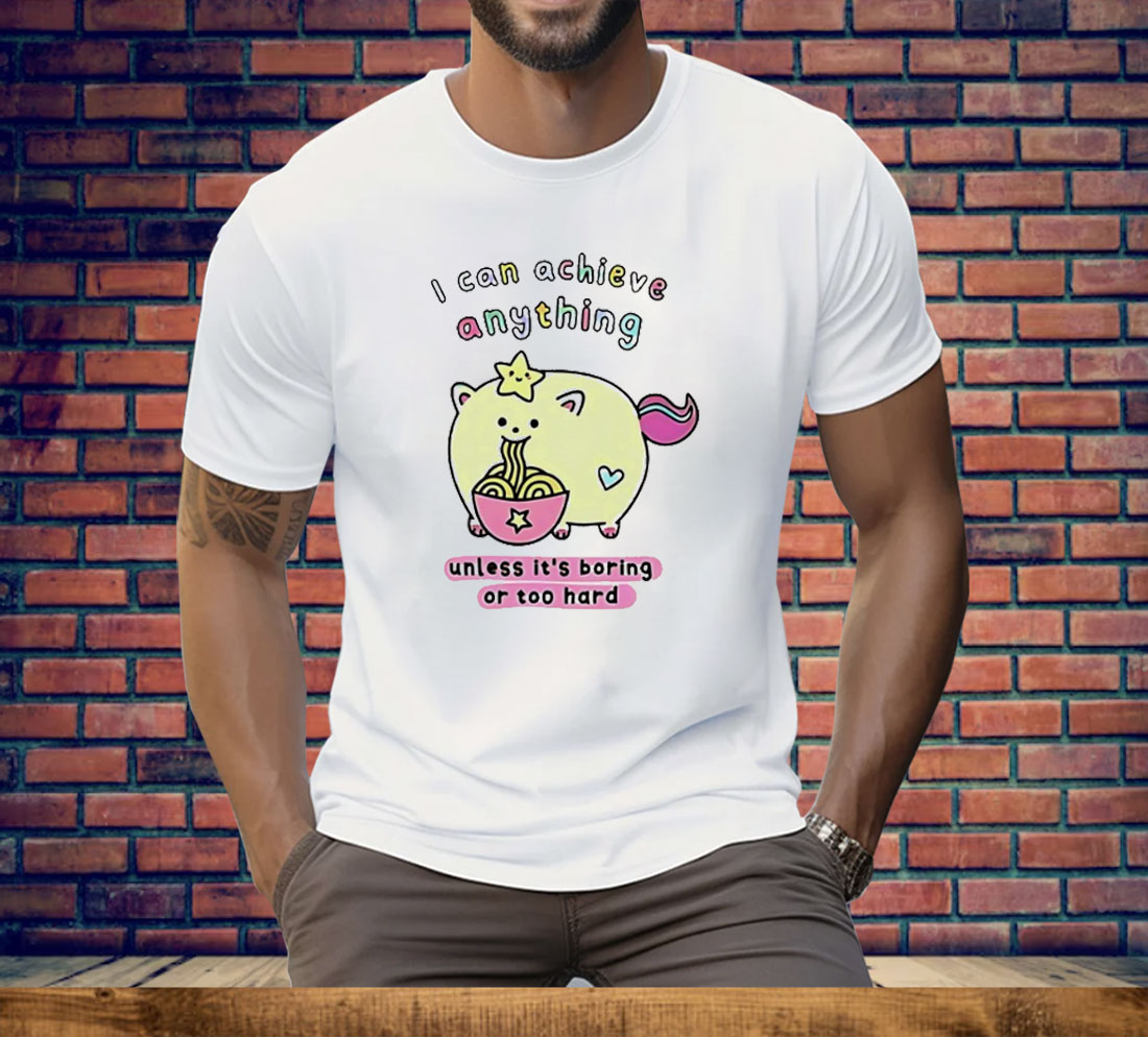 I Can Achieve Anything Unless It’s Boring Or Too Hard Tee Shirt