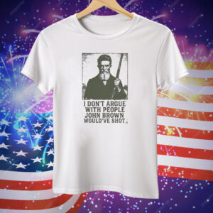 I Don’t Argue With People John Brown Would’ve Shot Tee Shirt