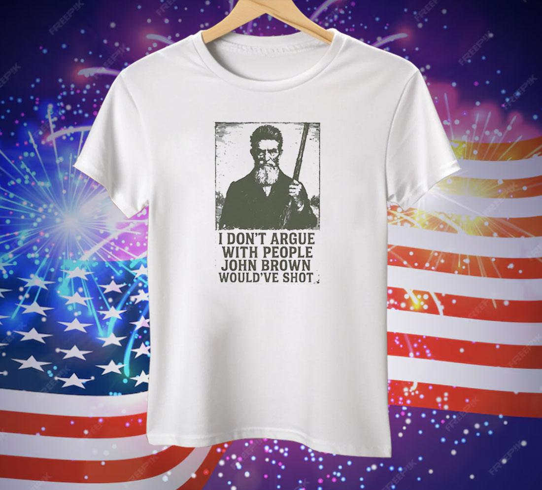 I Don’t Argue With People John Brown Would’ve Shot Tee Shirt