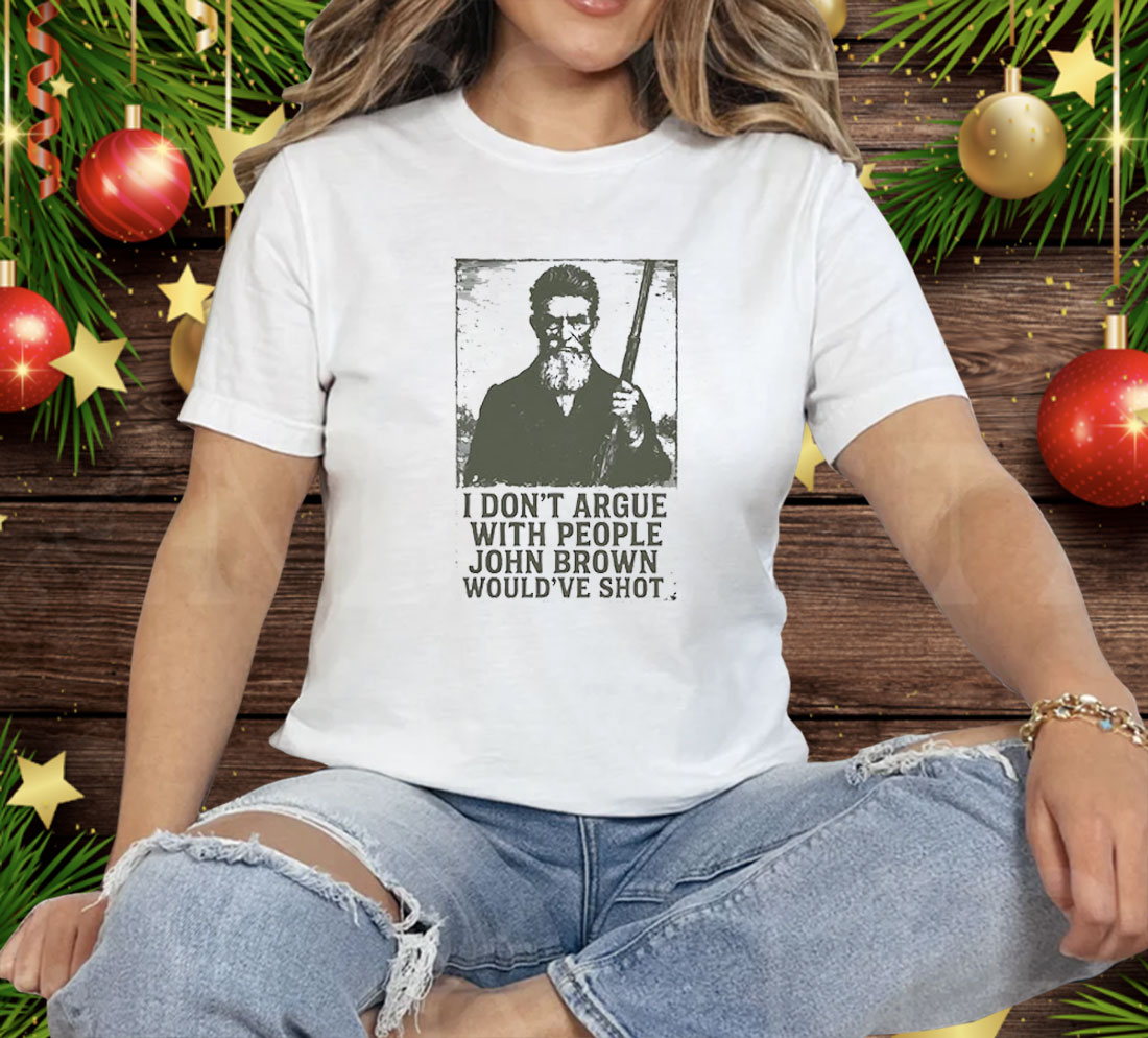 I Don’t Argue With People John Brown Would’ve Shot Tee Shirt
