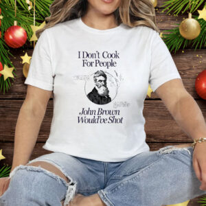I Don’t Cook For People John Brown Would’ve Shot Tee Shirt