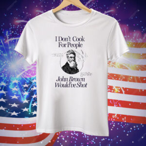 I Don’t Cook For People John Brown Would’ve Shot Tee Shirt