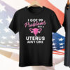 I Got 99 Problems But A Uterus Ain’t One Tee Shirt