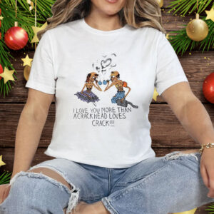 I Love You More Than A Crackhead Loves Crack Tee Shirt
