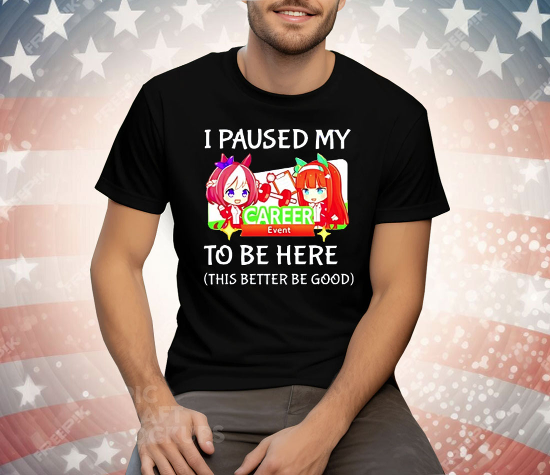 I Paused My Uma Musume To Be Here This Better Be Good Tee Shirt
