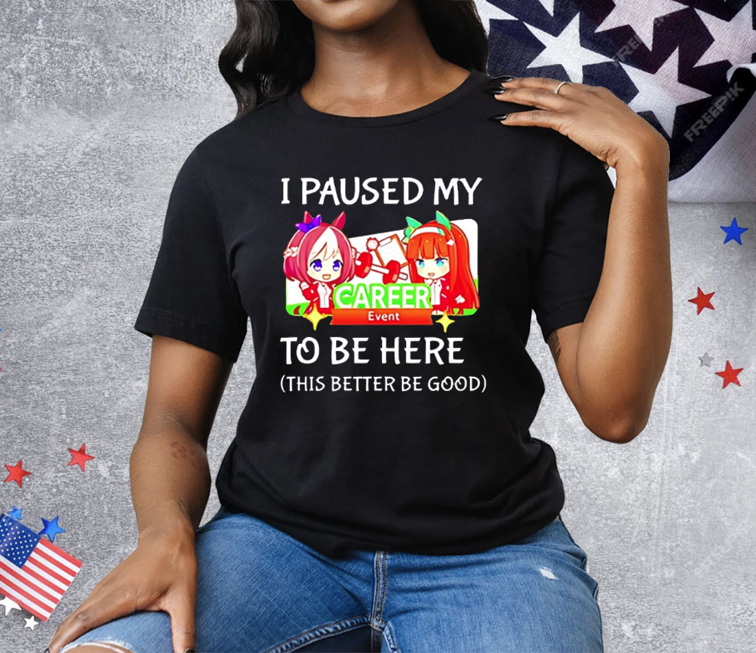 I Paused My Uma Musume To Be Here This Better Be Good Tee Shirt