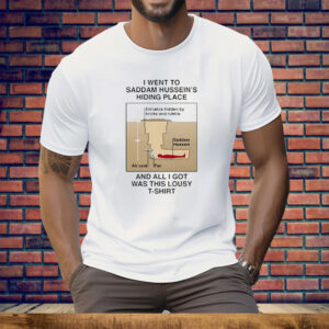 I Went To Saddam Hussein’s Hiding Place And All I Got Was This Lousy Tee Shirt