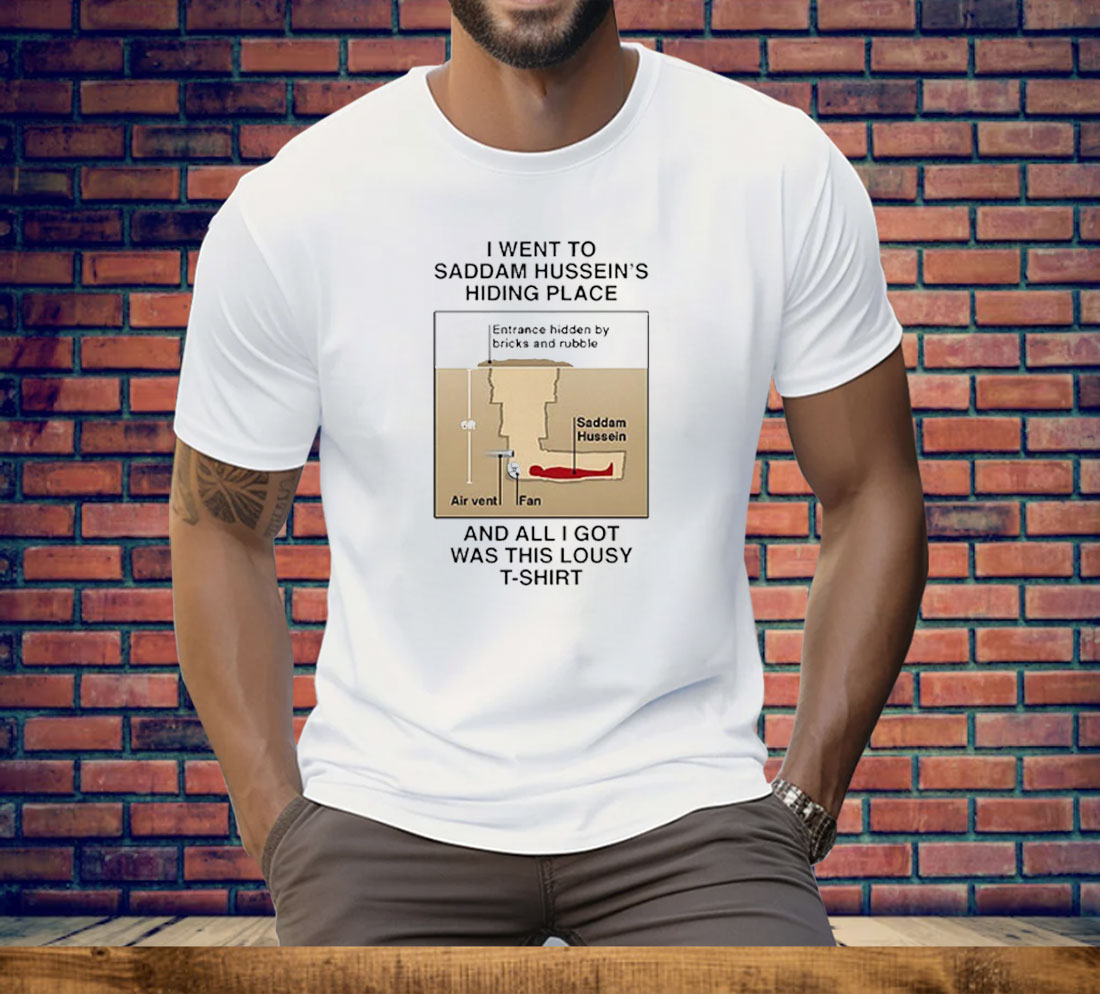 I Went To Saddam Hussein’s Hiding Place And All I Got Was This Lousy Tee Shirt