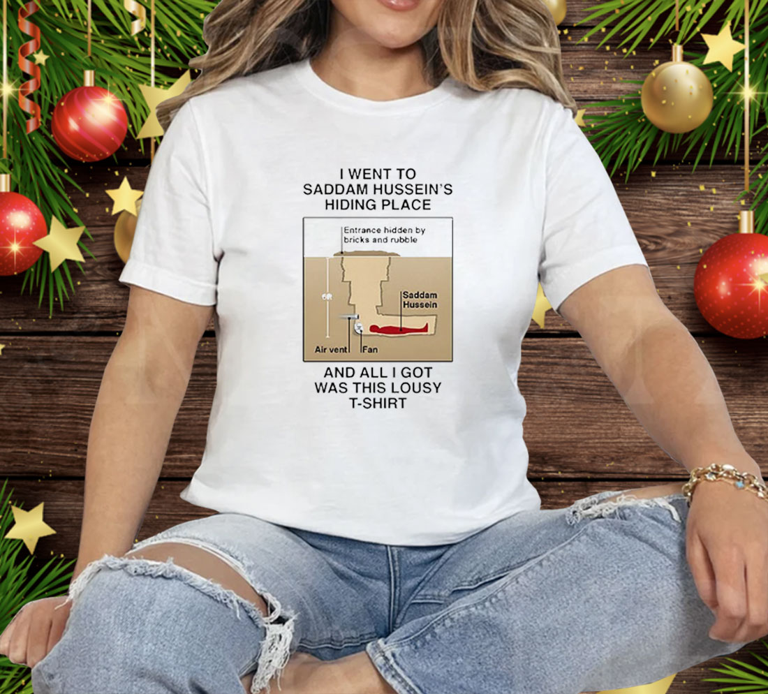 I Went To Saddam Hussein’s Hiding Place And All I Got Was This Lousy Tee Shirt