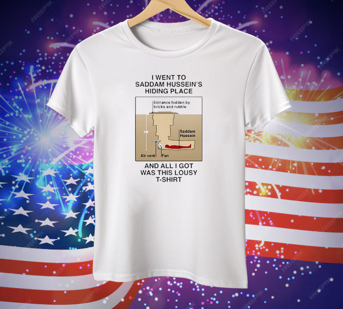 I Went To Saddam Hussein’s Hiding Place And All I Got Was This Lousy Tee Shirt