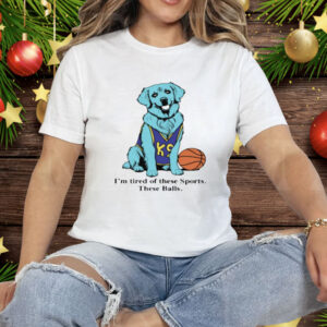I'm Tired Of These Sports These Balls Tee Shirt