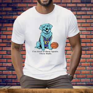 I'm Tired Of These Sports These Balls Tee Shirt