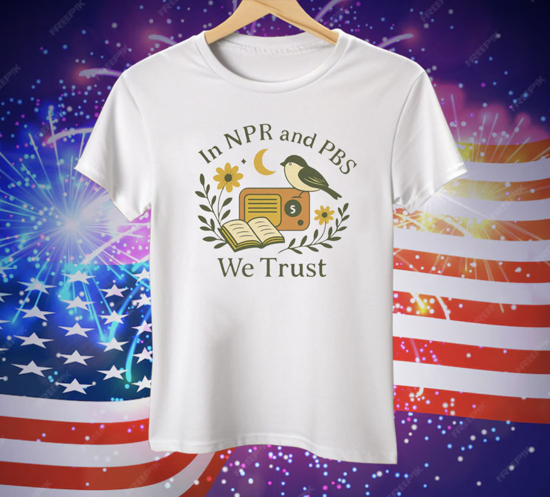 In Npr and PBS We Trust Tee Shirt