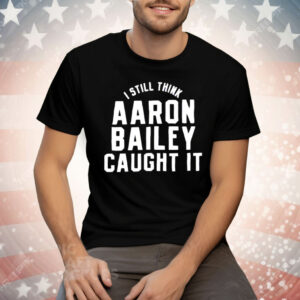 Indianapolis Colts I Still Think Aaron Bailey Caught It Tee Shirt