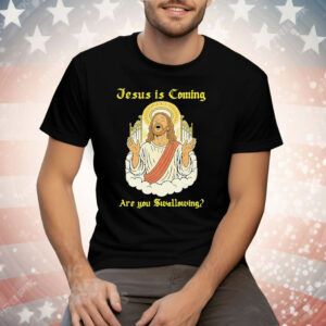 Jesus Is Coming Are You Swallowing Tee Shirt