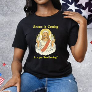Jesus Is Coming Are You Swallowing Tee Shirt